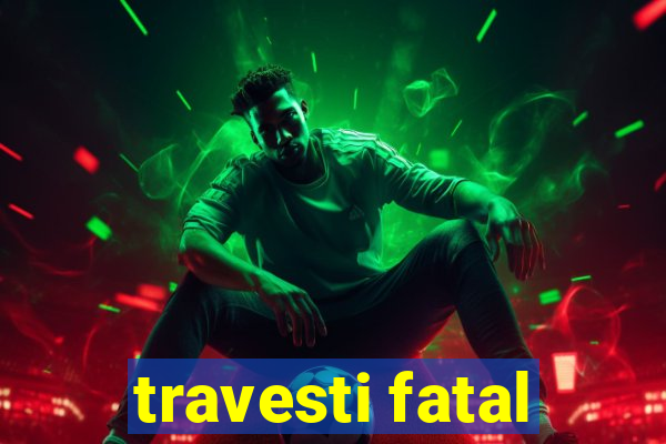 travesti fatal